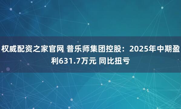 权威配资之家官网 普乐师集团控股：2025年中期盈利631.7万元 同比扭亏