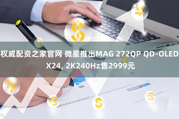 权威配资之家官网 微星推出MAG 272QP QD-OLED X24, 2K240Hz售2999元