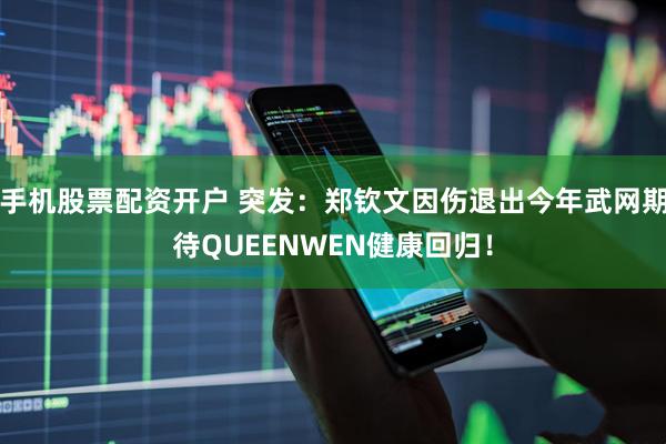 手机股票配资开户 突发：郑钦文因伤退出今年武网期待QUEENWEN健康回归！