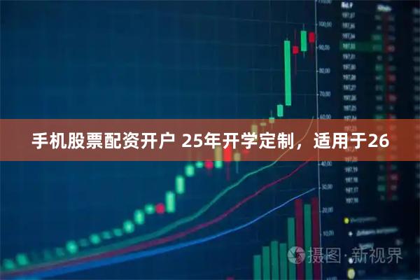 手机股票配资开户 25年开学定制，适用于26