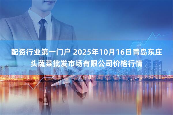 配资行业第一门户 2025年10月16日青岛东庄头蔬菜批发市场有限公司价格行情