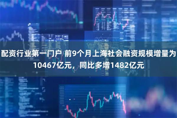 配资行业第一门户 前9个月上海社会融资规模增量为10467亿元，同比多增1482亿元