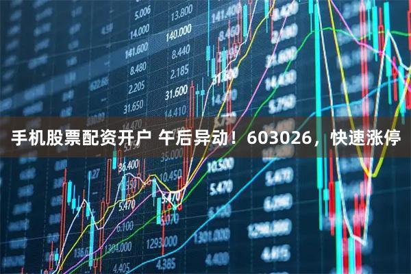 手机股票配资开户 午后异动！603026，快速涨停