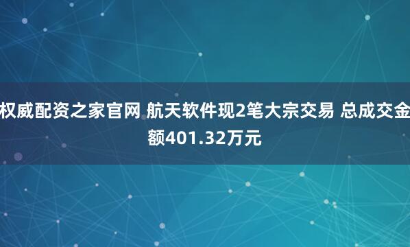 权威配资之家官网 航天软件现2笔大宗交易 总成交金额401.32万元