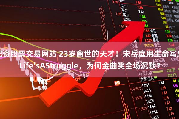 配资股票交易网站 23岁离世的天才！宋岳庭用生命写就Life’sAStruggle，为何金曲奖全场沉默？