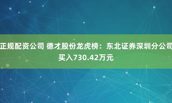 正规配资公司 德才股份龙虎榜：东北证券深圳分公司买入730.42万元