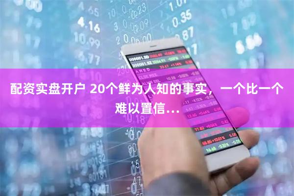 配资实盘开户 20个鲜为人知的事实，一个比一个难以置信…