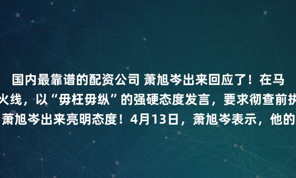 国内最靠谱的配资公司 萧旭岑出来回应了！在马英九以董事长身份亲上火线，以“毋枉毋纵”的强硬态度发言，要求彻查前执行长萧旭岑案之后，萧旭岑出来亮明态度！4月13日，萧旭岑表示，他的感想很简单，为了两岸和平，为了台湾老百姓的安全，如果要面临这样一个司法迫害，他愿意面对，愿意承受。郑丽文主席访陆的最后几天，一些编...