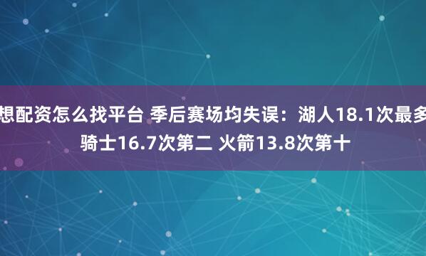 想配资怎么找平台 季后赛场均失误：湖人18.1次最多 骑士16.7次第二 火箭13.8次第十