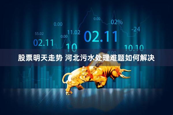 股票明天走势 河北污水处理难题如何解决