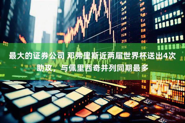 最大的证券公司 邓弗里斯近两届世界杯送出4次助攻，与佩里西奇并列同期最多