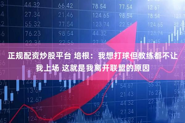 正规配资炒股平台 培根：我想打球但教练都不让我上场 这就是我离开联盟的原因