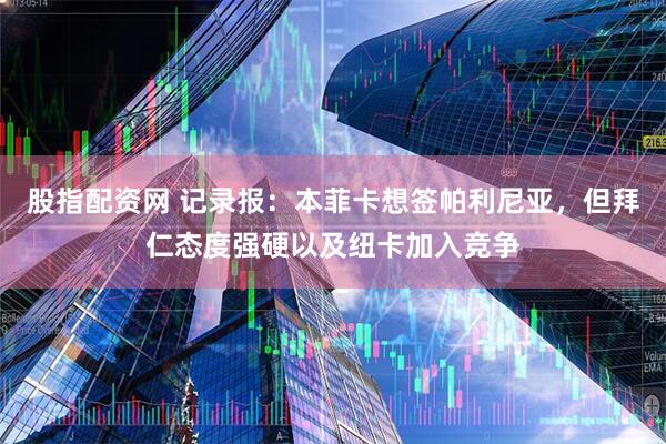 股指配资网 记录报：本菲卡想签帕利尼亚，但拜仁态度强硬以及纽卡加入竞争