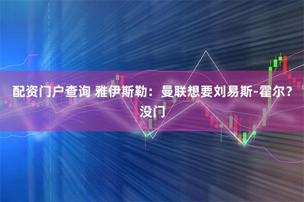 配资门户查询 雅伊斯勒：曼联想要刘易斯-霍尔？没门